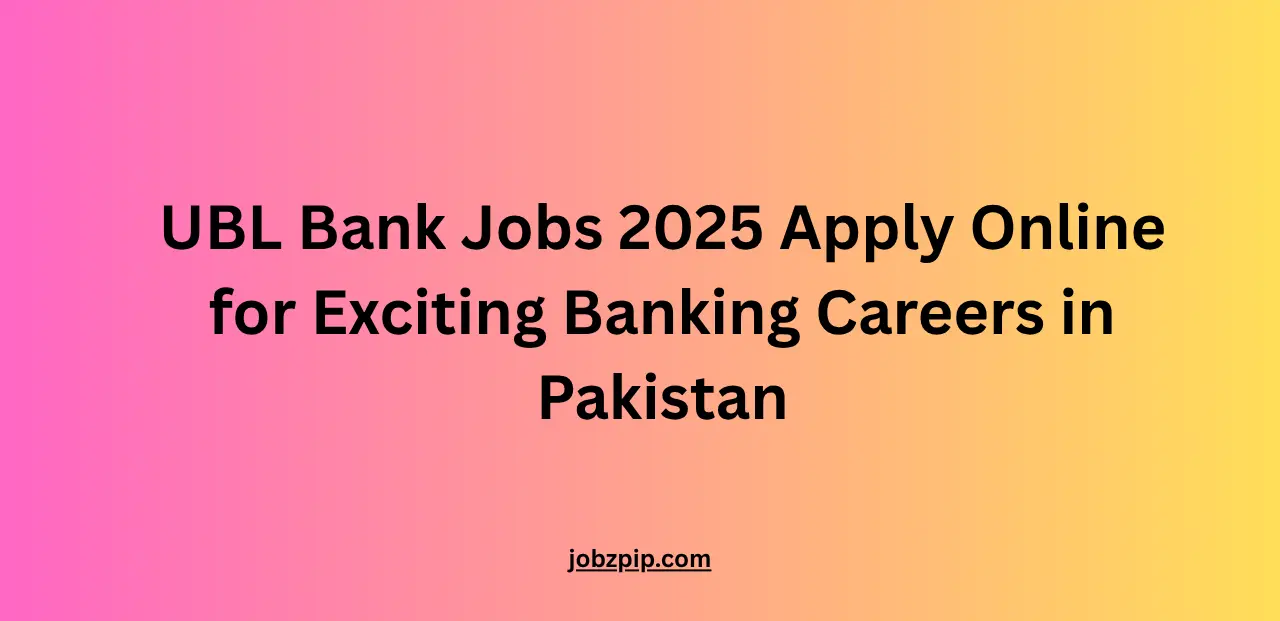 UBL Bank Jobs 2025 Apply Online for Exciting Banking Careers in Pakistan